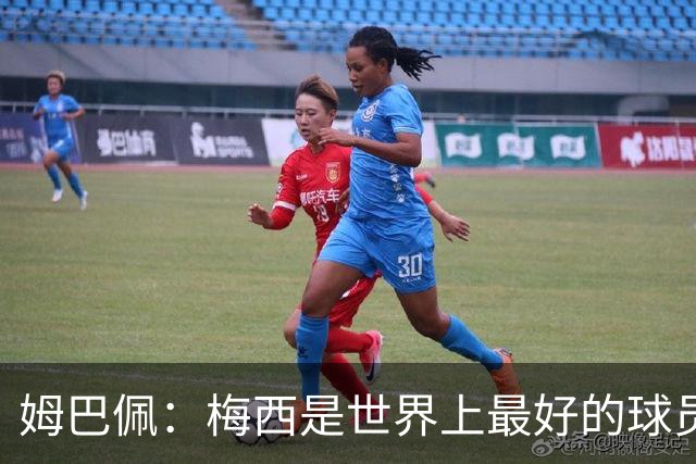姆巴佩：梅西是世界上最好的球员 和他踢球很容易