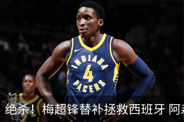 绝杀！梅超锋替补拯救西班牙 阿森纳球迷：基操勿六