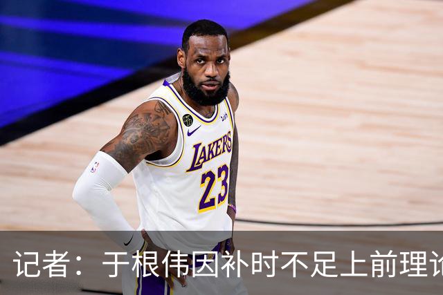 记者：于根伟因补时不足上前理论吃到红牌，球员无奈甚至愤懑