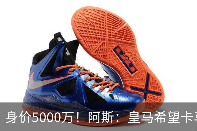身价5000万！阿斯：皇马希望卡马文加卖6000万，他是阵容最弱一环