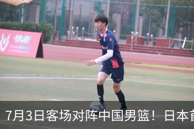 7月3日客场对阵中国男篮！日本首次集结动态曝光 大量新面孔引关注
