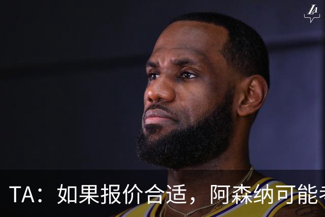 TA：如果报价合适，阿森纳可能考虑出售特罗萨德、马丁内利