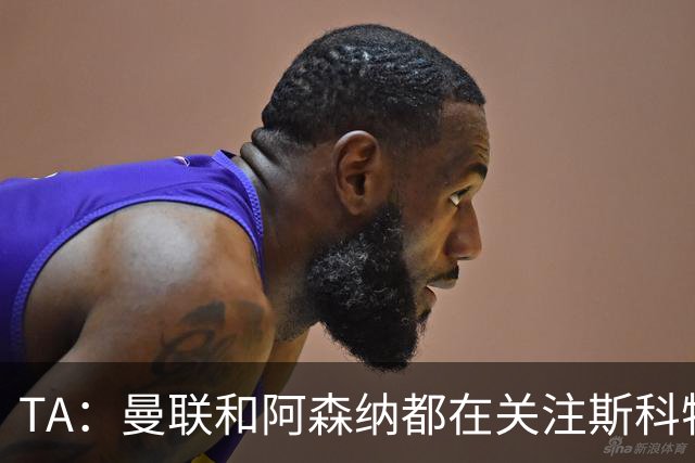 TA：曼联和阿森纳都在关注斯科特，伯恩茅斯坚称他是非卖品